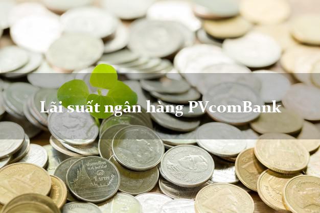 Lãi suất ngân hàng PVcomBank